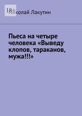 Пьеса на четыре человека «Выведу клопов, тараканов, мужа!!!» , Пьеса на четыре человека «Выведу клопов, тараканов, мужа!!!»