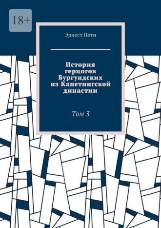 История герцогов Бургундских из Капетингской династии. Том 3 , История герцогов Бургундских из Капетингской династии. Том 3