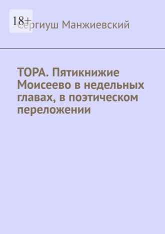 Тора. Пятикнижие Моисеево в недельных главах, в поэтическом переложении. Третье исправленное и дополненное издание , Тора. Пятикнижие Моисеево в недельных главах, в поэтическом переложении. Третье исправленное и дополненное издание