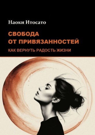 Свобода от привязанностей: Как вернуть радость жизни , Свобода от привязанностей: Как вернуть радость жизни