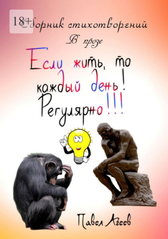 Если жить, то каждый день! Регулярно!!! Сборник стихотворений Павел Агеев, Если жить, то каждый день! Регулярно!!! Сборник стихотворений