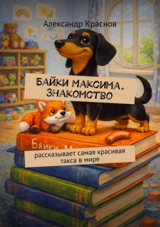 Байки Максима. Знакомство. Рассказывает самая красивая такса в мире Александр Краснов, Байки Максима. Знакомство. Рассказывает самая красивая такса в мире
