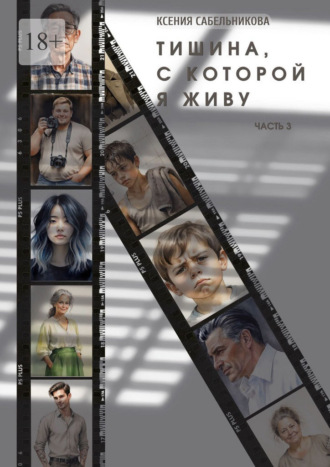 Тишина, с которой я живу. Часть 3 Ксения Сабельникова, Тишина, с которой я живу. Часть 3