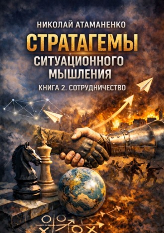 Стратагемы ситуационного мышления. Книга 2. Сотрудничество. 36 инструментов для переговоров, партнёрства и доверия Николай Атаманенко, Стратагемы ситуационного мышления. Книга 2. Сотрудничество. 36 инструментов для переговоров, партнёрства и доверия