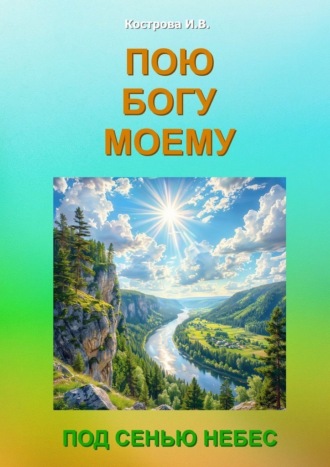 Пою Богу моему. Под Сенью Небес , Пою Богу моему. Под Сенью Небес