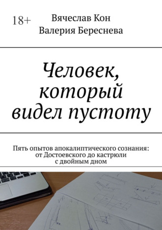 Человек, который видел пустоту. Пять опытов апокалиптического сознания: от Достоевского до кастрюли с двойным дном Вячеслав Кон, Валерия Береснева, Человек, который видел пустоту. Пять опытов апокалиптического сознания: от Достоевского до кастрюли с двойным дном