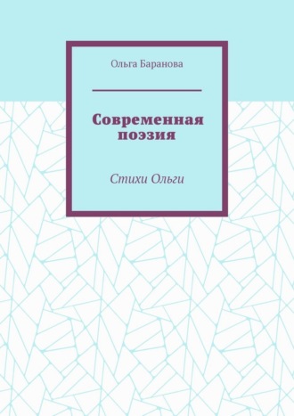 Современная поэзия. Стихи Ольги Ольга Баранова, Современная поэзия. Стихи Ольги