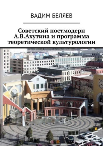 Советский постмодерн А.В.Ахутина и программа теоретической культурологии , Советский постмодерн А.В.Ахутина и программа теоретической культурологии