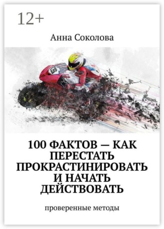 100 фактов – как перестать прокрастинировать и начать действовать. Проверенные методы Анна Соколова, 100 фактов – как перестать прокрастинировать и начать действовать. Проверенные методы