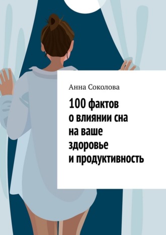 100 фактов о влиянии сна на ваше здоровье и продуктивность Анна Соколова, 100 фактов о влиянии сна на ваше здоровье и продуктивность