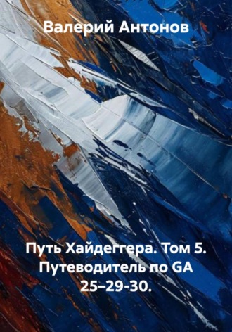 Путь Хайдеггера. Том 5. Путеводитель по GA 25–29-30. , Путь Хайдеггера. Том 5. Путеводитель по GA 25–29-30.