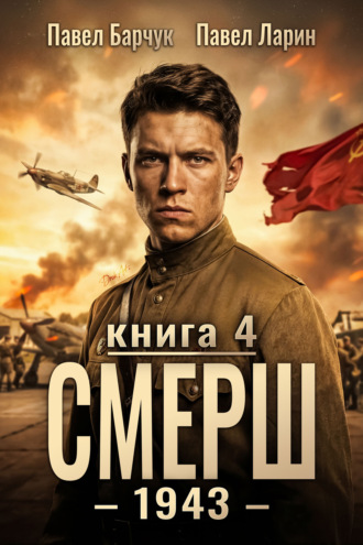 СМЕРШ – 1943. Книга четвёртая Павел Барчук, Павел Ларин, СМЕРШ – 1943. Книга четвёртая