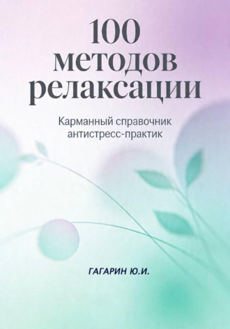 100 методов релаксации. Карманный справочник антистресс-практик , 100 методов релаксации. Карманный справочник антистресс-практик