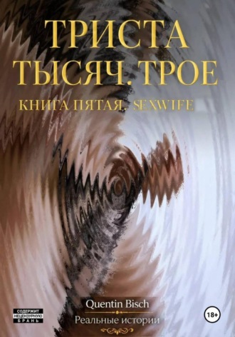 Триста тысяч. Трое. Реальные истории. SEXWIFE. Книга пятая , Триста тысяч. Трое. Реальные истории. SEXWIFE. Книга пятая