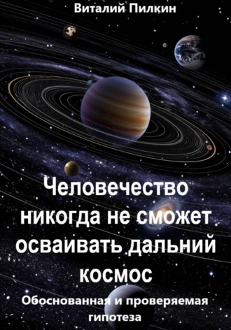 Человечество никогда не сможет осваивать дальний космос: обоснованная и проверяемая гипотеза , Человечество никогда не сможет осваивать дальний космос: обоснованная и проверяемая гипотеза
