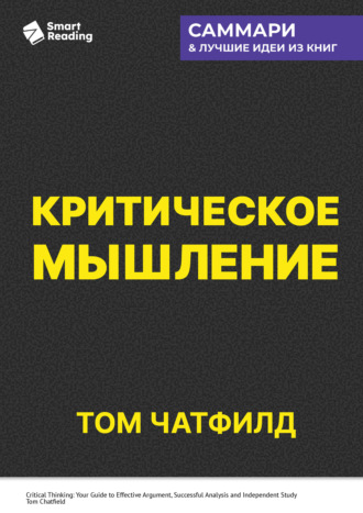 Критическое мышление. Анализируй, сомневайся, формируй свое мнение. Том Чатфилд. Саммари Smart Reading, Критическое мышление. Анализируй, сомневайся, формируй свое мнение. Том Чатфилд. Саммари