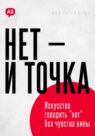 Нет и точка. Искусство говорить нет без чувства вины Майкл Уилсон, Нет и точка. Искусство говорить нет без чувства вины