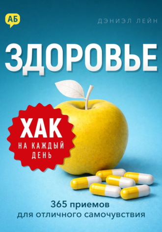 Хак на каждый день. Здоровье. 365 приемов для отличного самочувствия Дэниэл Лейн, Хак на каждый день. Здоровье. 365 приемов для отличного самочувствия