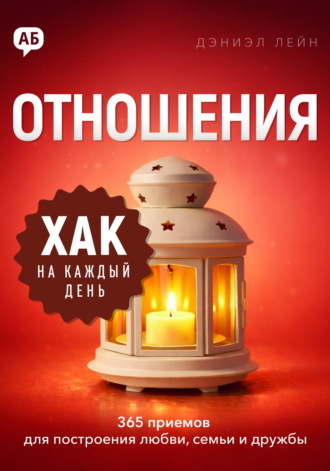 Хак на каждый день. Отношения. 365 приёмов для построения любви, семьи и дружбы Дэниэл Лейн, Хак на каждый день. Отношения. 365 приёмов для построения любви, семьи и дружбы