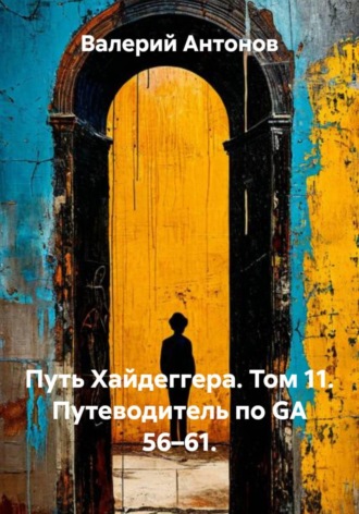 Путь Хайдеггера. Том 11. Путеводитель по GA 56–61. , Путь Хайдеггера. Том 11. Путеводитель по GA 56–61.