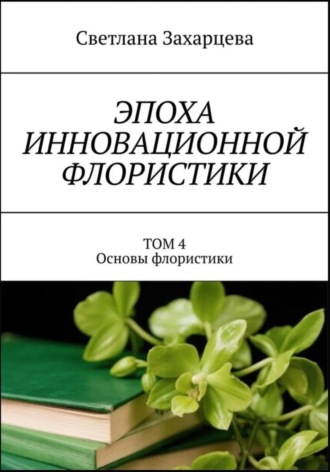 Том 4 «Основы флористики» Эпоха инновационной флористики , Том 4 "Основы флористики" Эпоха инновационной флористики