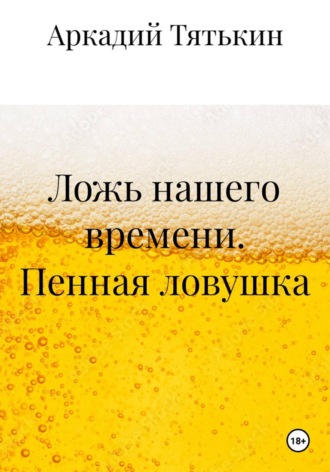 Ложь нашего времени. Пенная ловушка , Ложь нашего времени. Пенная ловушка