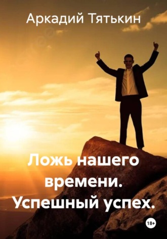 Ложь нашего времени. Успешный успех. , Ложь нашего времени. Успешный успех.