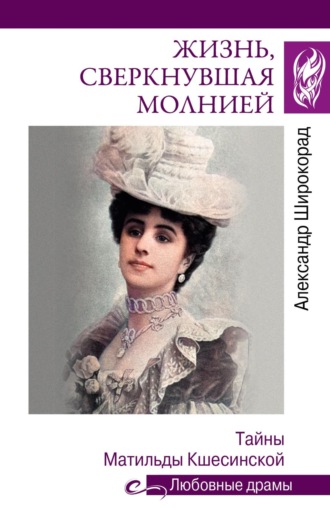Жизнь, сверкнувшая молнией. Тайны Матильды Кшесинской Александр Широкорад, Жизнь, сверкнувшая молнией. Тайны Матильды Кшесинской
