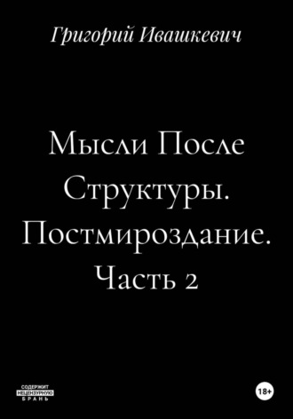 Мысли После Структуры. Постмироздание. Часть 2 , Мысли После Структуры. Постмироздание. Часть 2