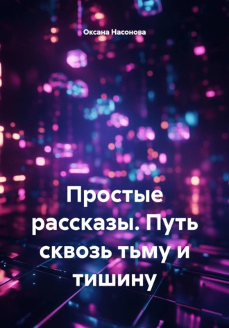 Простые рассказы. Путь сквозь тьму и тишину , Простые рассказы. Путь сквозь тьму и тишину