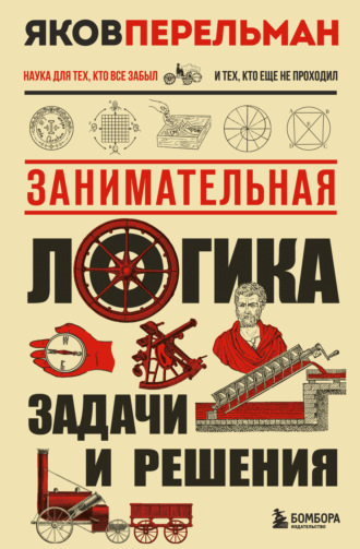 Занимательная логика. Задачи и решения Яков Перельман, Занимательная логика. Задачи и решения