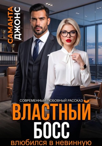 Властный босс влюбился в невинную. Современный любовный рассказ , Властный босс влюбился в невинную. Современный любовный рассказ