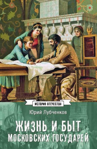 Жизнь и быт московских государей Юрий Лубченков, Жизнь и быт московских государей