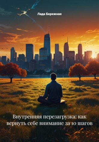Внутренняя перезагрузка: как вернуть себе внимание за 10 шагов , Внутренняя перезагрузка: как вернуть себе внимание за 10 шагов