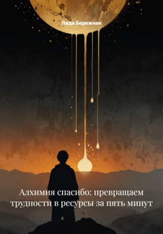 Алхимия спасибо: превращаем трудности в ресурсы за пять минут , Алхимия спасибо: превращаем трудности в ресурсы за пять минут