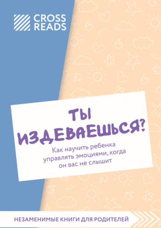 Саммари книги «Ты издеваешься? Как научить ребенка управлять эмоциями, когда он вас не слышит» Коллектив авторов, Саммари книги «Ты издеваешься? Как научить ребенка управлять эмоциями, когда он вас не слышит»