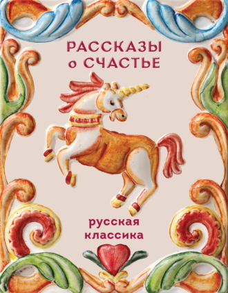 Рассказы о счастье. Русская классика Антон Чехов, Леонид Андреев, Рассказы о счастье. Русская классика