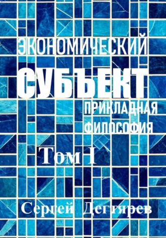 Экономический субъект. Том I. Прикладная философия , Экономический субъект. Том I. Прикладная философия