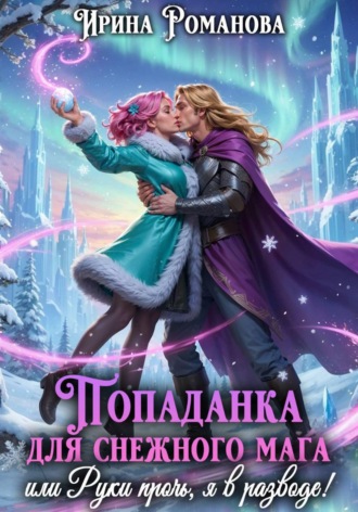 Попаданка для снежного мага, или Руки прочь, я в разводе! , Попаданка для снежного мага, или Руки прочь, я в разводе!