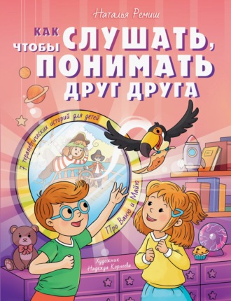 Как слушать, чтобы понимать друг друга. 7 историй про Ваню и Майю Наталья Ремиш, Как слушать, чтобы понимать друг друга. 7 историй про Ваню и Майю