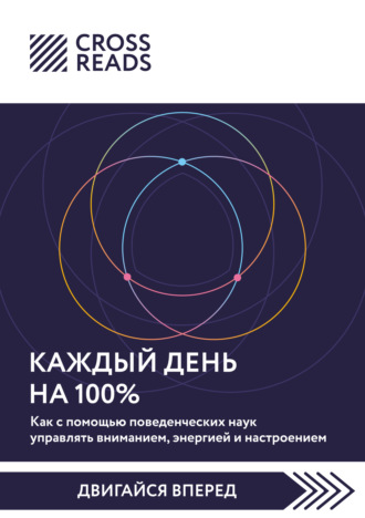 Саммари книги «Каждый день на 100%. Как с помощью поведенческих наук управлять вниманием, энергией и настроением» Коллектив авторов, Саммари книги «Каждый день на 100%. Как с помощью поведенческих наук управлять вниманием, энергией и настроением»