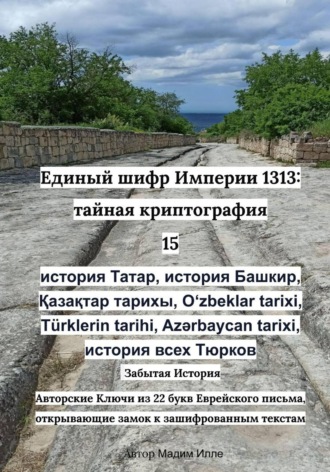 Единый шифр Империи 1313: тайная криптография 15 история Татар, история Башкир, Қазақтар тарихы, Oʻzbeklar tarixi, Türklerin tarihi, Azərbaycan tarixi, история всех Тюрков , Единый шифр Империи 1313: тайная криптография 15 история Татар, история Башкир, Қазақтар тарихы, Oʻzbeklar tarixi, Türklerin tarihi, Azərbaycan tarixi, история всех Тюрков