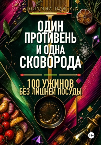 Один противень и одна сковорода: 100 ужинов без лишней посуды , Один противень и одна сковорода: 100 ужинов без лишней посуды