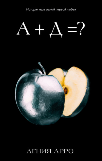 А + Д =? История еще одной первой любви Агния Арро, А + Д =? История еще одной первой любви
