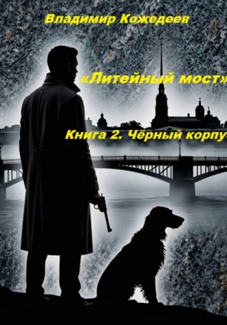 «Литейный мост». Книга 2. Чёрный корпус. , «Литейный мост». Книга 2. Чёрный корпус.