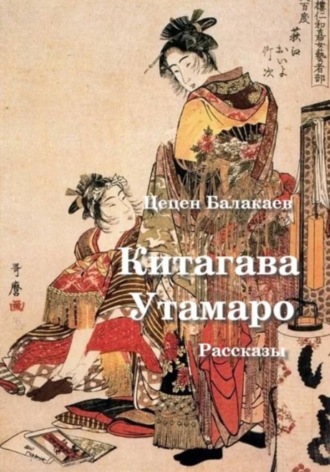 Китагава Утамаро. Рассказы по гравюрам , Китагава Утамаро. Рассказы по гравюрам