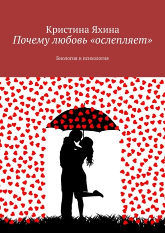 Почему любовь «ослепляет». Биология и психология Кристина Яхина, Почему любовь «ослепляет». Биология и психология