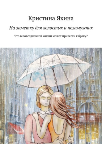 На заметку для холостых и незамужних. Что в повседневной жизни может привести к браку? Кристина Яхина, На заметку для холостых и незамужних. Что в повседневной жизни может привести к браку?
