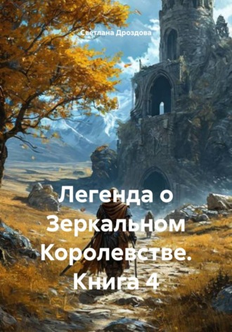 Легенда о Зеркальном Королевстве. Книга 4 , Легенда о Зеркальном Королевстве. Книга 4