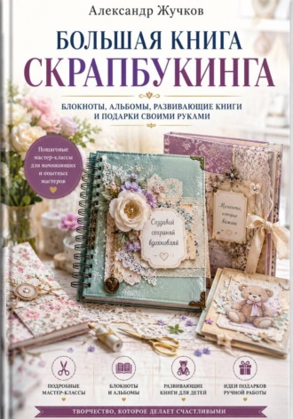 Большая книга скрапбукинга: блокноты, альбомы, развивающие книги и подарки своими руками , Большая книга скрапбукинга: блокноты, альбомы, развивающие книги и подарки своими руками